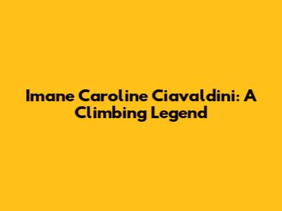 Imane Caroline Ciavaldini: A Climbing Legend