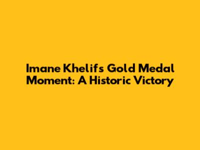 Imane Khelif's Gold Medal Moment: A Historic Victory