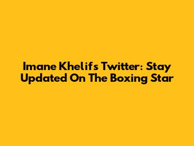 Imane Khelif's Twitter: Stay Updated On The Boxing Star