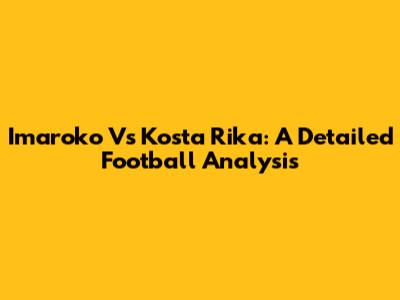 Imaroko Vs Kosta Rika: A Detailed Football Analysis