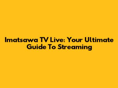 Imatsawa TV Live: Your Ultimate Guide To Streaming