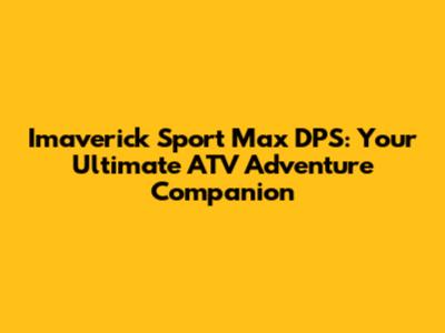 Imaverick Sport Max DPS: Your Ultimate ATV Adventure Companion