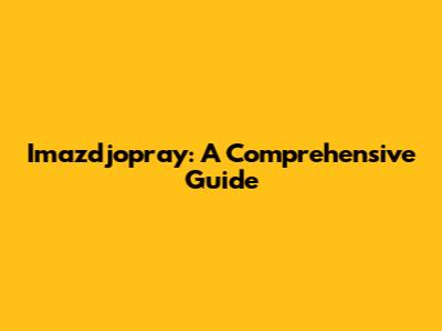 Imazdjopray: A Comprehensive Guide