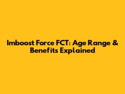 Imboost Force FCT: Age Range & Benefits Explained