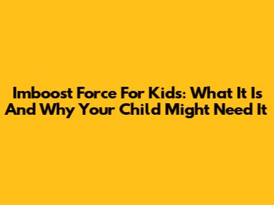 Imboost Force For Kids: What It Is And Why Your Child Might Need It