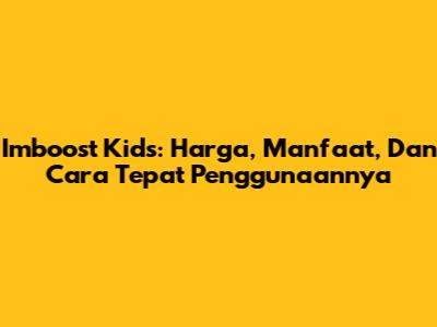 Imboost Kids: Harga, Manfaat, Dan Cara Tepat Penggunaannya