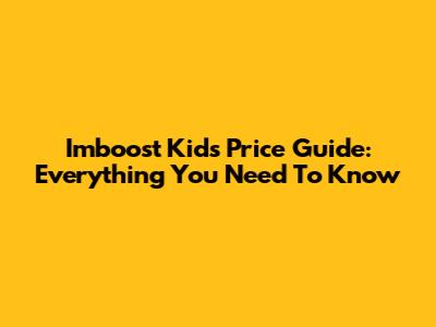 Imboost Kids Price Guide: Everything You Need To Know