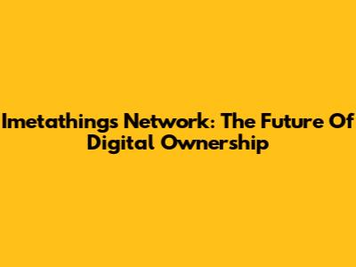 Imetathings Network: The Future Of Digital Ownership
