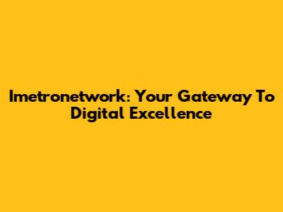 Imetronetwork: Your Gateway To Digital Excellence