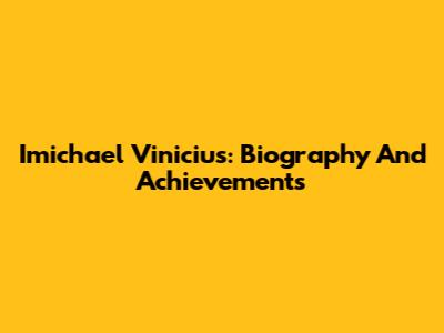 Imichael Vinicius: Biography And Achievements