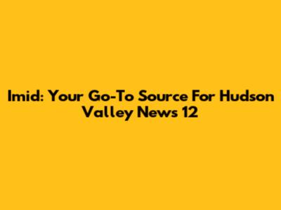Imid: Your Go-To Source For Hudson Valley News 12