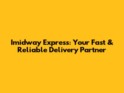 Imidway Express: Your Fast & Reliable Delivery Partner