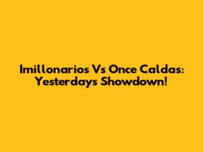 Imillonarios Vs Once Caldas: Yesterday's Showdown!