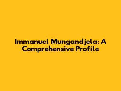 Immanuel Mungandjela: A Comprehensive Profile