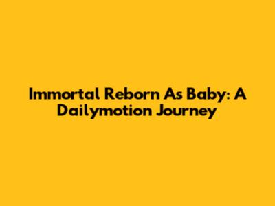 Immortal Reborn As Baby: A Dailymotion Journey