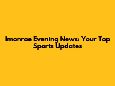 Imonroe Evening News: Your Top Sports Updates