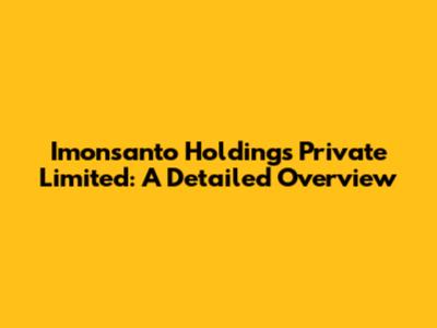Imonsanto Holdings Private Limited: A Detailed Overview