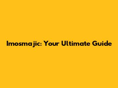 Imosmajic: Your Ultimate Guide