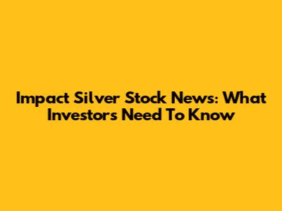 Impact Silver Stock News: What Investors Need To Know