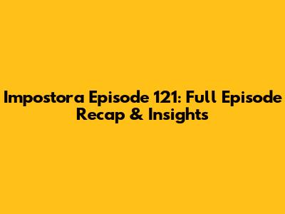 Impostora Episode 121: Full Episode Recap & Insights