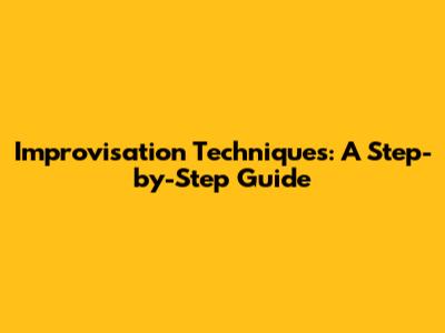 Improvisation Techniques: A Step-by-Step Guide