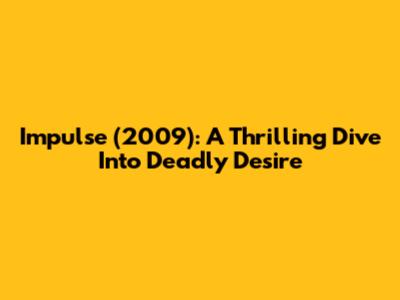 Impulse (2009): A Thrilling Dive Into Deadly Desire
