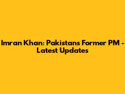 Imran Khan: Pakistan's Former PM - Latest Updates