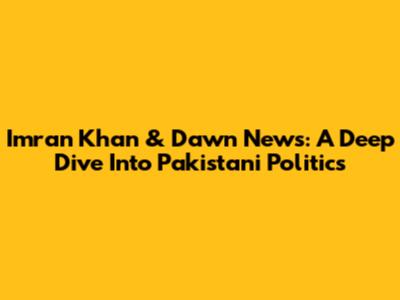 Imran Khan & Dawn News: A Deep Dive Into Pakistani Politics
