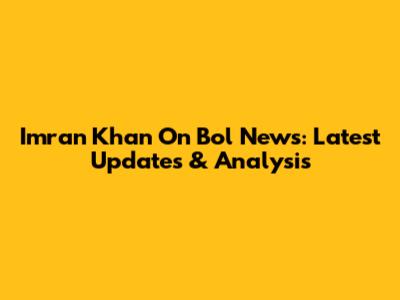 Imran Khan On Bol News: Latest Updates & Analysis