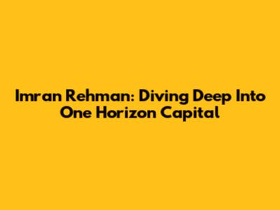 Imran Rehman: Diving Deep Into One Horizon Capital