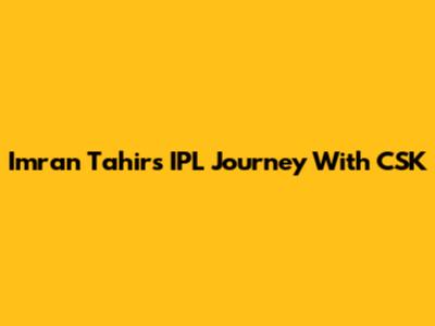 Imran Tahir's IPL Journey With CSK