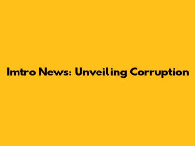 Imtro News: Unveiling Corruption