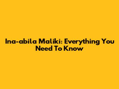 Ina-abila Maliki: Everything You Need To Know