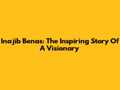Inajib Benas: The Inspiring Story Of A Visionary