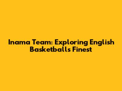 Inama Team: Exploring English Basketball's Finest