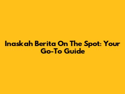 Inaskah Berita On The Spot: Your Go-To Guide