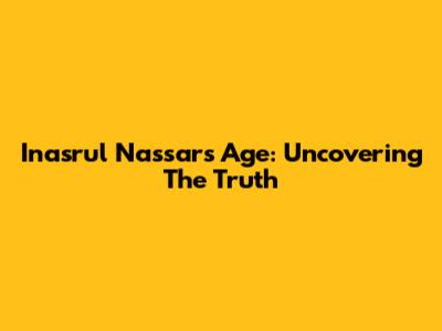 Inasrul Nassar's Age: Uncovering The Truth