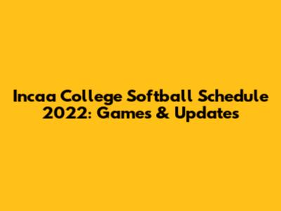 Incaa College Softball Schedule 2022: Games & Updates