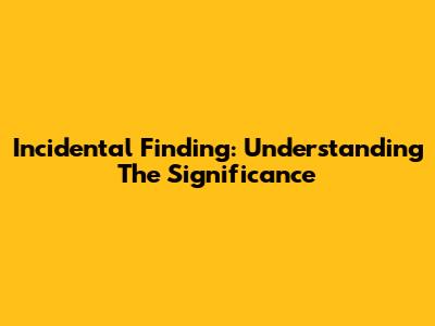 Incidental Finding: Understanding The Significance