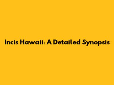 Incis Hawaii: A Detailed Synopsis