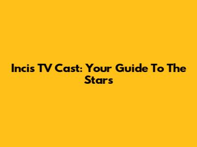 Incis TV Cast: Your Guide To The Stars