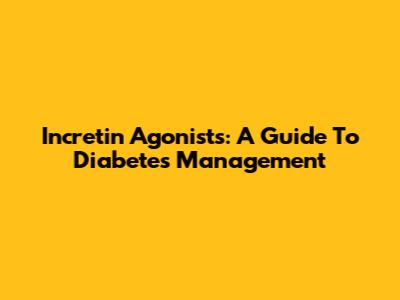 Incretin Agonists: A Guide To Diabetes Management