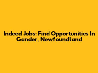 Indeed Jobs: Find Opportunities In Gander, Newfoundland