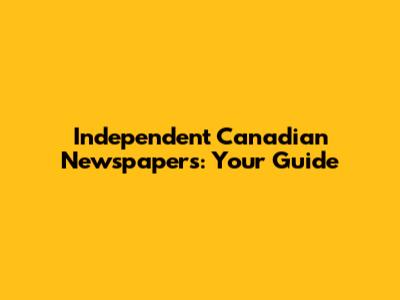 Independent Canadian Newspapers: Your Guide