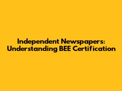 Independent Newspapers: Understanding BEE Certification