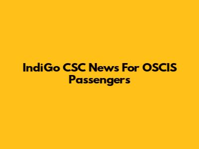 IndiGo CSC News For OSCIS Passengers