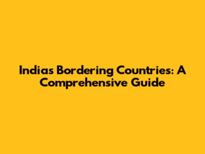 India's Bordering Countries: A Comprehensive Guide