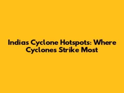 India's Cyclone Hotspots: Where Cyclones Strike Most