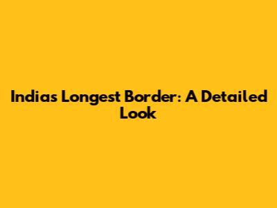 India's Longest Border: A Detailed Look