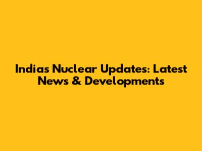 India's Nuclear Updates: Latest News & Developments